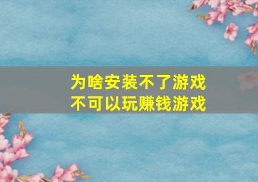 为啥安装不了游戏不可以玩赚钱游戏