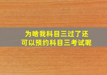 为啥我科目三过了还可以预约科目三考试呢