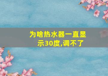 为啥热水器一直显示30度,调不了