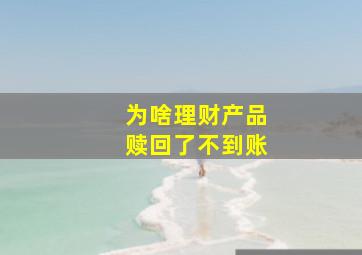 为啥理财产品赎回了不到账