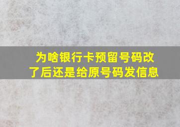 为啥银行卡预留号码改了后还是给原号码发信息