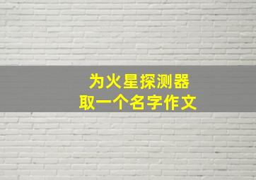 为火星探测器取一个名字作文