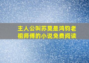 主人公叫苏莫是鸿钧老祖师傅的小说免费阅读