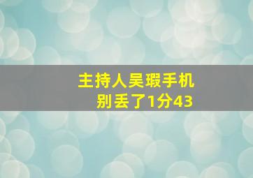 主持人吴瑕手机别丢了1分43