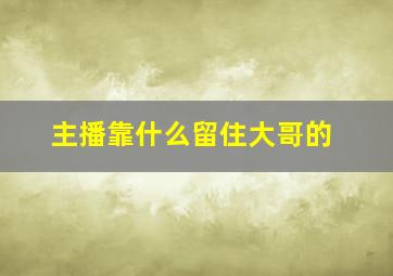 主播靠什么留住大哥的