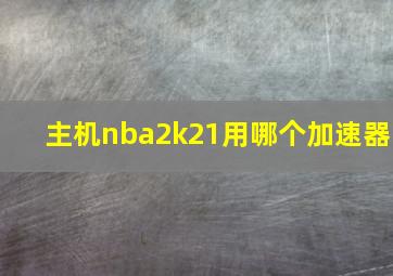 主机nba2k21用哪个加速器