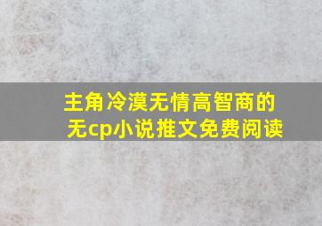 主角冷漠无情高智商的无cp小说推文免费阅读