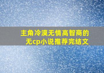 主角冷漠无情高智商的无cp小说推荐完结文