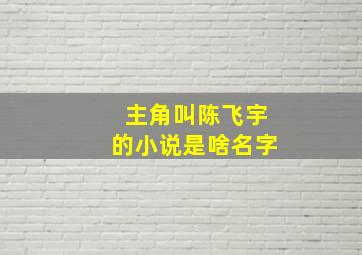 主角叫陈飞宇的小说是啥名字