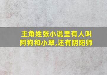 主角姓张小说里有人叫阿狗和小翠,还有阴阳师