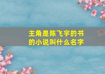 主角是陈飞宇的书的小说叫什么名字