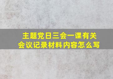 主题党日三会一课有关会议记录材料内容怎么写