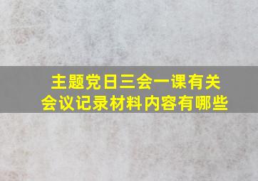 主题党日三会一课有关会议记录材料内容有哪些