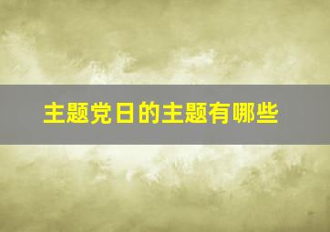 主题党日的主题有哪些