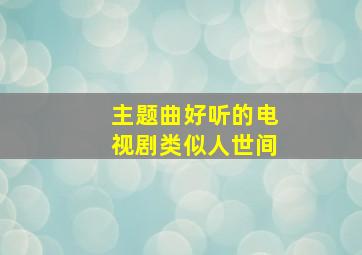 主题曲好听的电视剧类似人世间