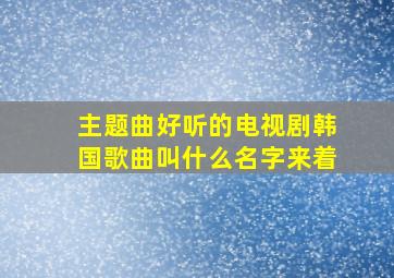 主题曲好听的电视剧韩国歌曲叫什么名字来着