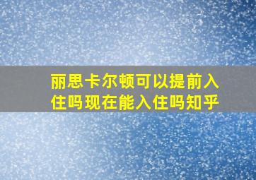 丽思卡尔顿可以提前入住吗现在能入住吗知乎