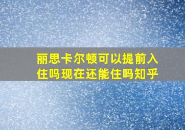 丽思卡尔顿可以提前入住吗现在还能住吗知乎