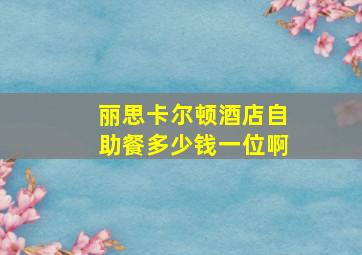 丽思卡尔顿酒店自助餐多少钱一位啊