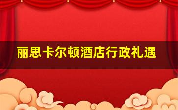 丽思卡尔顿酒店行政礼遇