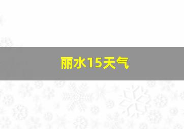 丽水15天气