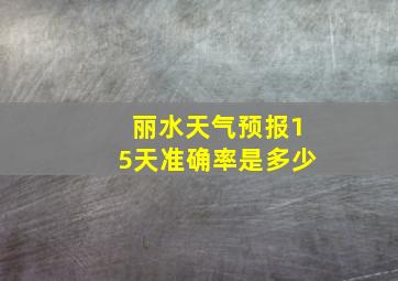 丽水天气预报15天准确率是多少