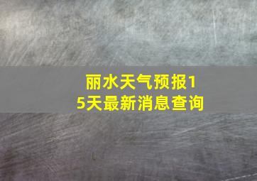 丽水天气预报15天最新消息查询