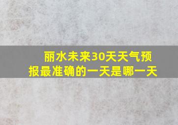 丽水未来30天天气预报最准确的一天是哪一天