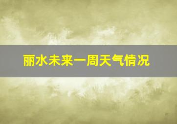 丽水未来一周天气情况