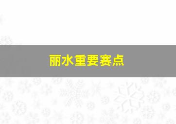 丽水重要赛点