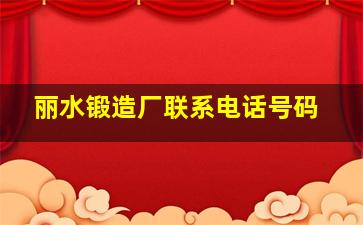 丽水锻造厂联系电话号码