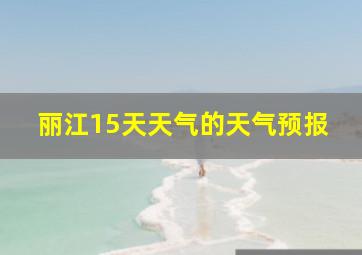 丽江15天天气的天气预报