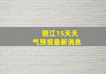 丽江15天天气预报最新消息