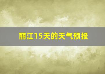 丽江15天的天气预报