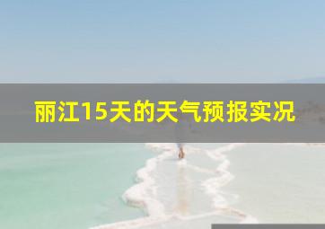 丽江15天的天气预报实况