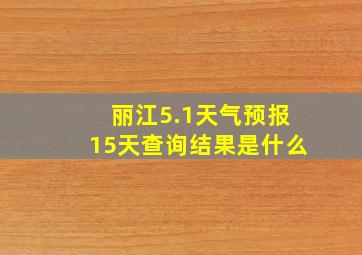 丽江5.1天气预报15天查询结果是什么