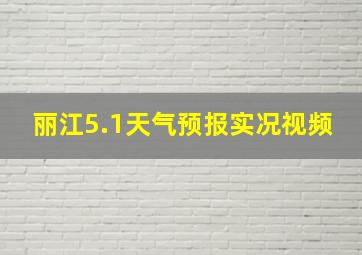 丽江5.1天气预报实况视频