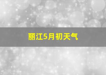 丽江5月初天气