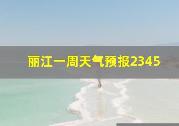 丽江一周天气预报2345