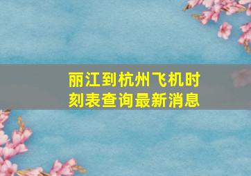 丽江到杭州飞机时刻表查询最新消息