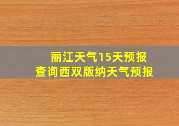 丽江天气15天预报查询西双版纳天气预报