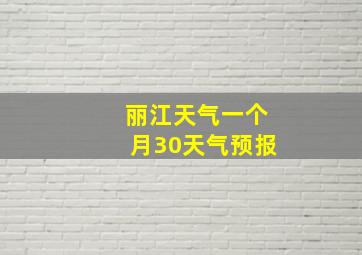 丽江天气一个月30天气预报