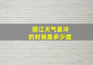 丽江天气最冷的时候是多少度