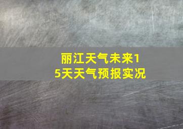 丽江天气未来15天天气预报实况