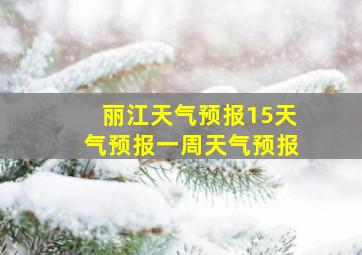 丽江天气预报15天气预报一周天气预报