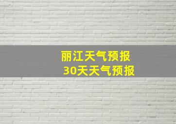 丽江天气预报30天天气预报