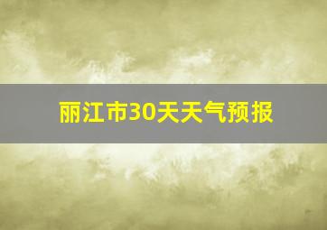 丽江市30天天气预报