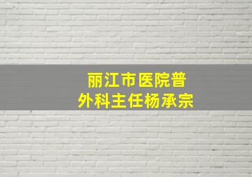 丽江市医院普外科主任杨承宗