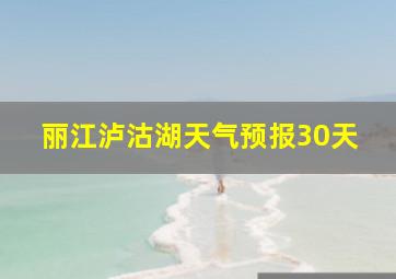 丽江泸沽湖天气预报30天