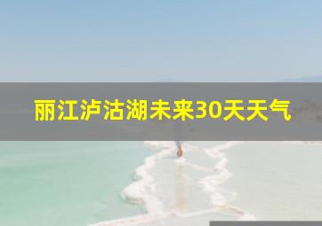 丽江泸沽湖未来30天天气